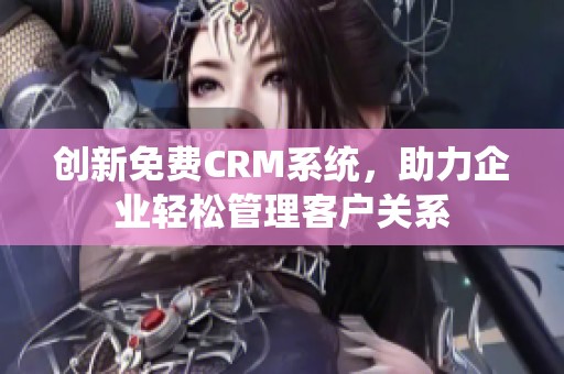 创新免费CRM系统，助力企业轻松管理客户关系
