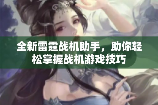 全新雷霆战机助手，助你轻松掌握战机游戏技巧
