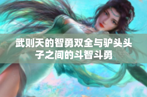 武则天的智勇双全与驴头头子之间的斗智斗勇