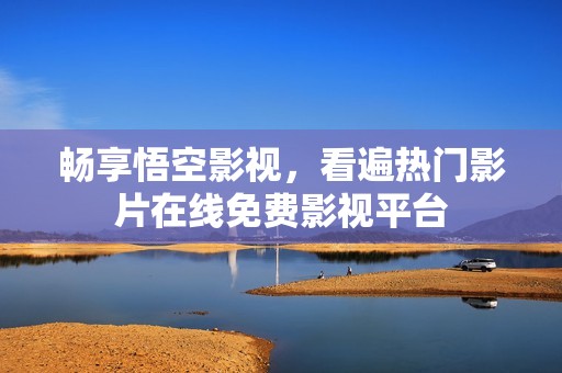 畅享悟空影视，看遍热门影片在线免费影视平台