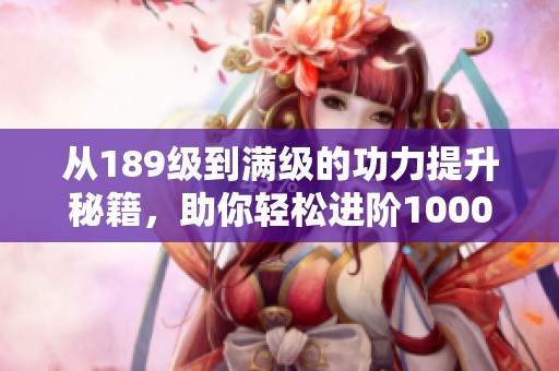 从189级到满级的功力提升秘籍，助你轻松进阶1000以上