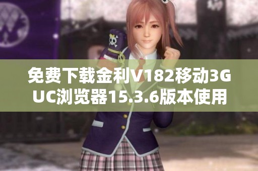 免费下载金利V182移动3GUC浏览器15.3.6版本使用指南