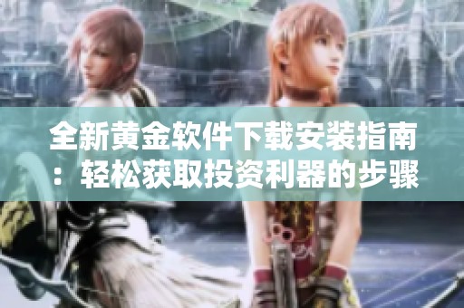 全新黄金软件下载安装指南：轻松获取投资利器的步骤解析
