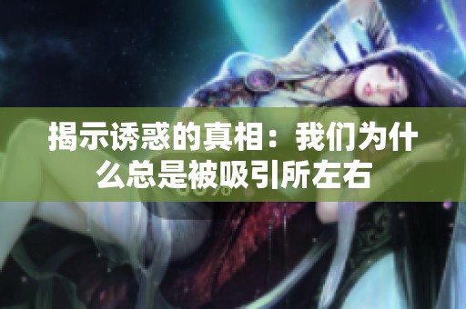 揭示诱惑的真相：我们为什么总是被吸引所左右