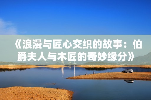 《浪漫与匠心交织的故事：伯爵夫人与木匠的奇妙缘分》