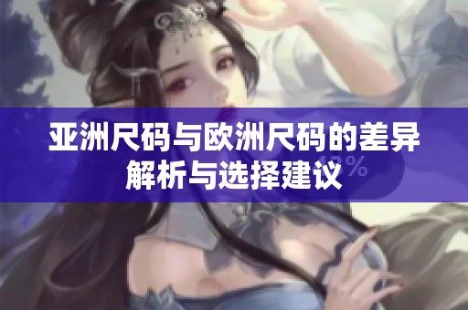 亚洲尺码与欧洲尺码的差异解析与选择建议