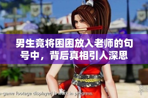 男生竟将困困放入老师的句号中，背后真相引人深思