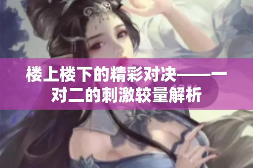 楼上楼下的精彩对决——一对二的刺激较量解析