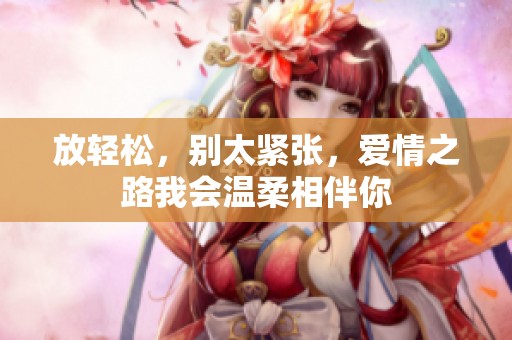 放轻松，别太紧张，爱情之路我会温柔相伴你