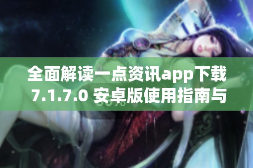 全面解读一点资讯app下载 7.1.7.0 安卓版使用指南与特点