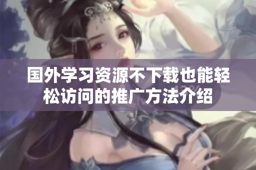 国外学习资源不下载也能轻松访问的推广方法介绍