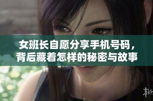 女班长自愿分享手机号码，背后藏着怎样的秘密与故事