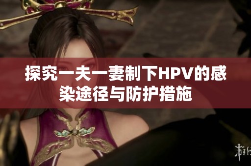 探究一夫一妻制下HPV的感染途径与防护措施
