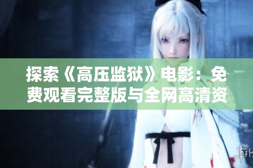探索《高压监狱》电影：免费观看完整版与全网高清资源解析