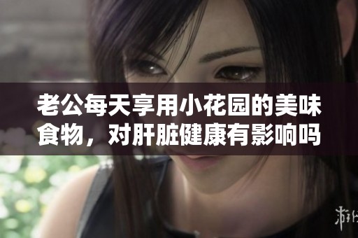 老公每天享用小花园的美味食物，对肝脏健康有影响吗