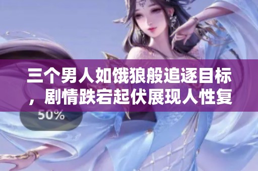 三个男人如饿狼般追逐目标，剧情跌宕起伏展现人性复杂