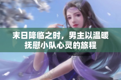 末日降临之时，男主以温暖抚慰小队心灵的旅程