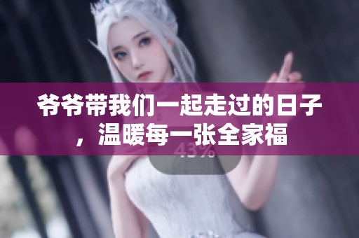 爷爷带我们一起走过的日子，温暖每一张全家福