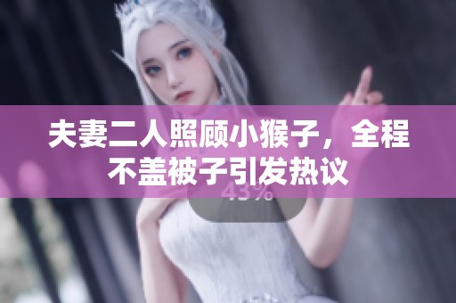 夫妻二人照顾小猴子，全程不盖被子引发热议