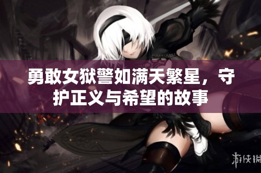 勇敢女狱警如满天繁星，守护正义与希望的故事