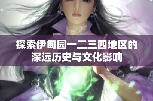 探索伊甸园一二三四地区的深远历史与文化影响