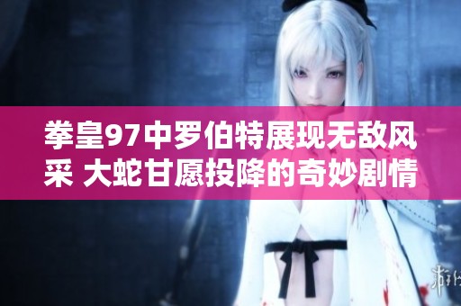 拳皇97中罗伯特展现无敌风采 大蛇甘愿投降的奇妙剧情
