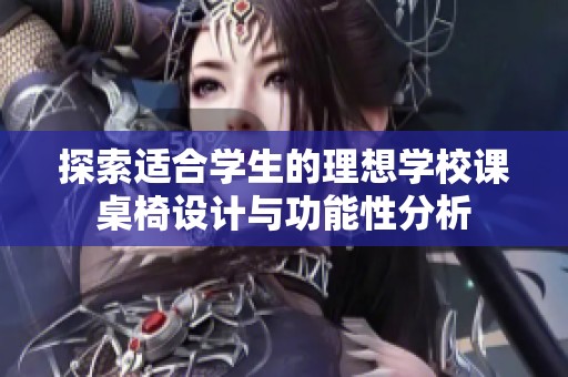 探索适合学生的理想学校课桌椅设计与功能性分析