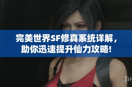 完美世界SF修真系统详解，助你迅速提升仙力攻略!