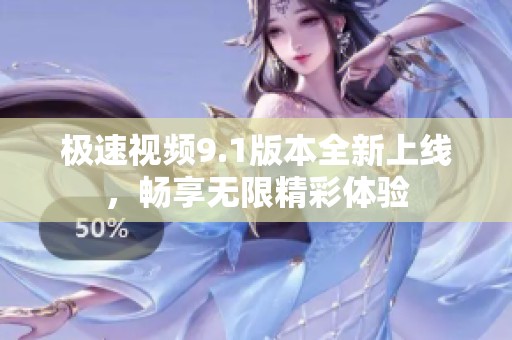 极速视频9.1版本全新上线，畅享无限精彩体验