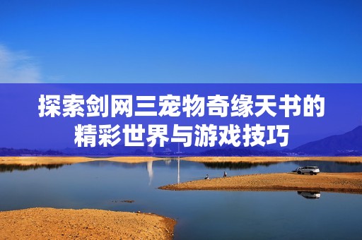探索剑网三宠物奇缘天书的精彩世界与游戏技巧