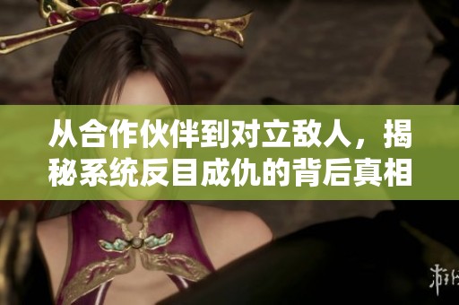 从合作伙伴到对立敌人，揭秘系统反目成仇的背后真相