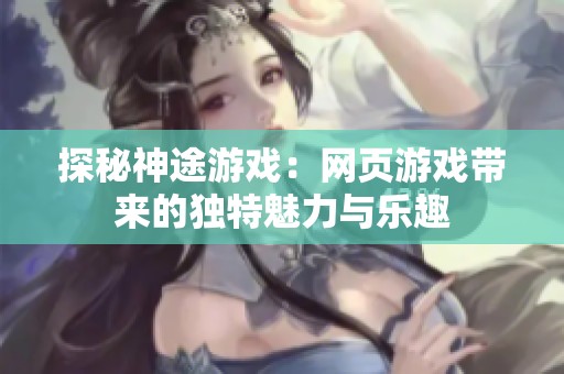 探秘神途游戏：网页游戏带来的独特魅力与乐趣