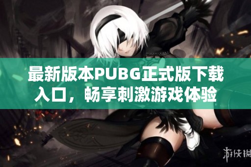 最新版本PUBG正式版下载入口，畅享刺激游戏体验