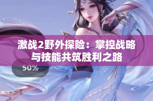 激战2野外探险：掌控战略与技能共筑胜利之路