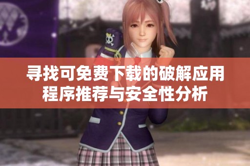 寻找可免费下载的破解应用程序推荐与安全性分析