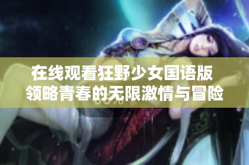 在线观看狂野少女国语版 领略青春的无限激情与冒险
