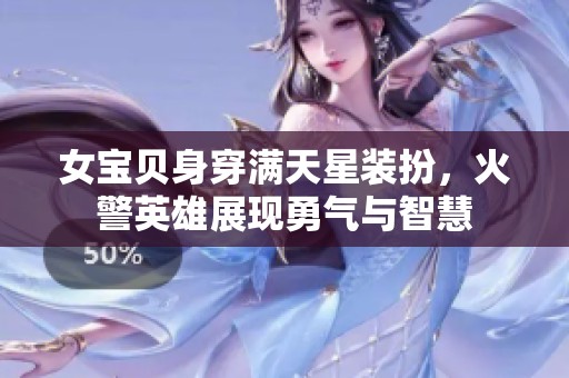 女宝贝身穿满天星装扮，火警英雄展现勇气与智慧