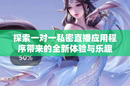 探索一对一私密直播应用程序带来的全新体验与乐趣