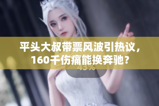 平头大叔带票风波引热议，160千伤痛能换奔驰？