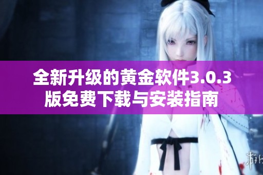 全新升级的黄金软件3.0.3版免费下载与安装指南