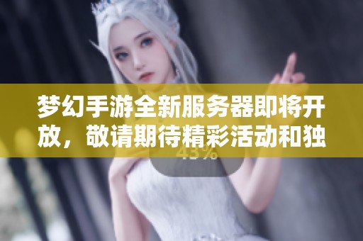 梦幻手游全新服务器即将开放，敬请期待精彩活动和独家折扣