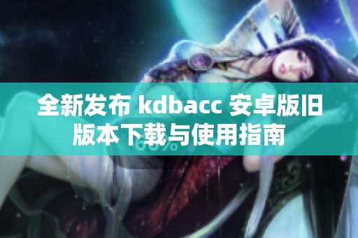 全新发布 kdbacc 安卓版旧版本下载与使用指南