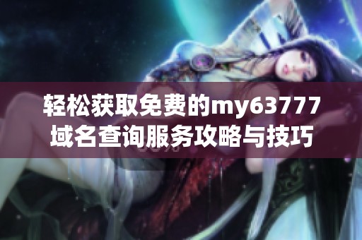 轻松获取免费的my63777域名查询服务攻略与技巧