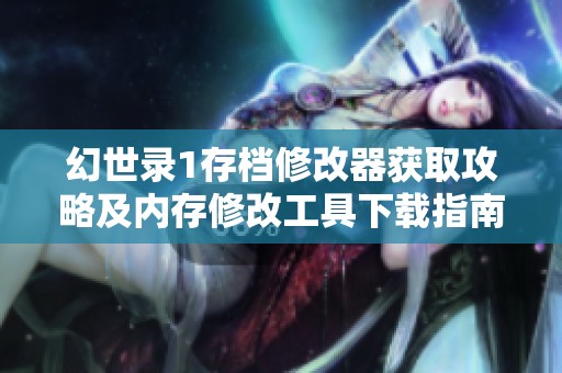 幻世录1存档修改器获取攻略及内存修改工具下载指南