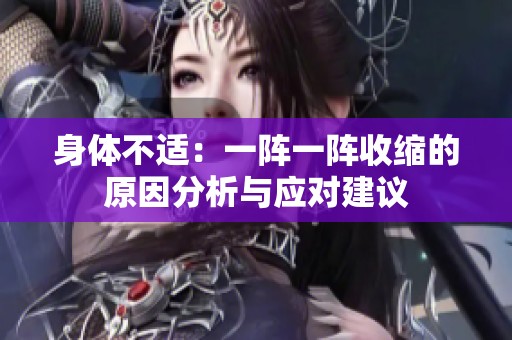 身体不适：一阵一阵收缩的原因分析与应对建议