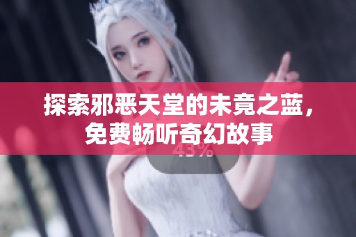 探索邪恶天堂的未竟之蓝，免费畅听奇幻故事