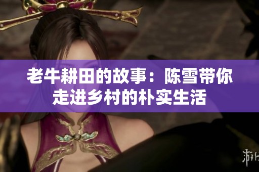 老牛耕田的故事：陈雪带你走进乡村的朴实生活