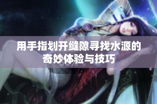 用手指划开缝隙寻找水源的奇妙体验与技巧