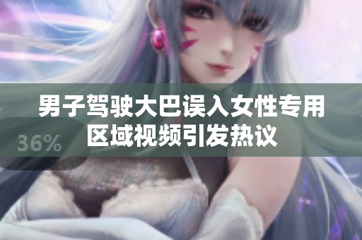 男子驾驶大巴误入女性专用区域视频引发热议