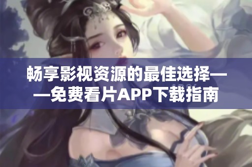 畅享影视资源的最佳选择——免费看片APP下载指南